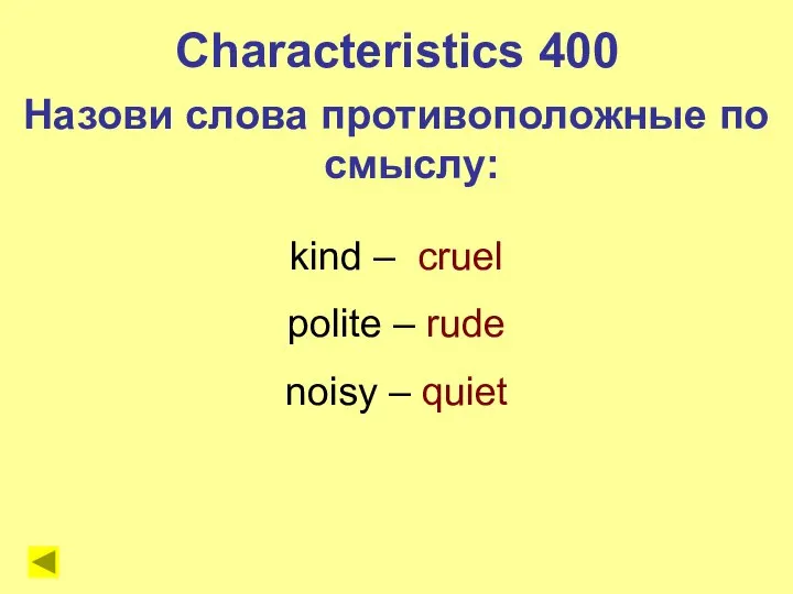 kind – cruel polite – rude noisy – quiet Characteristics 400 Назови слова противоположные по смыслу: