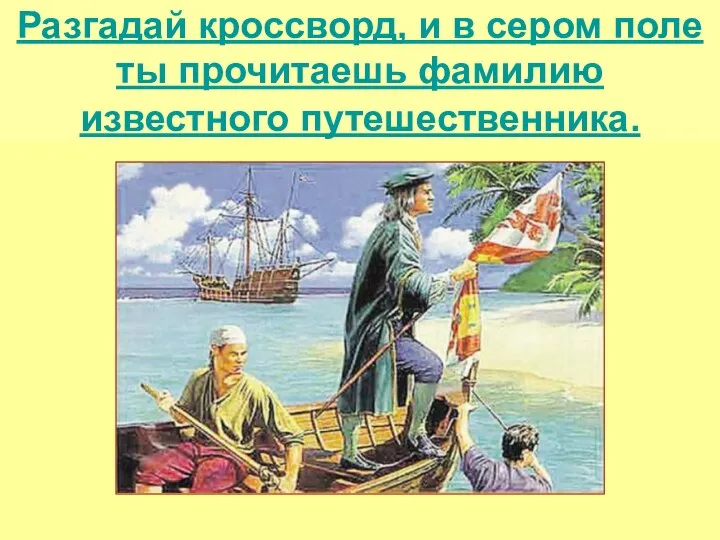 Разгадай кроссворд, и в сером поле ты прочитаешь фамилию известного путешественника.