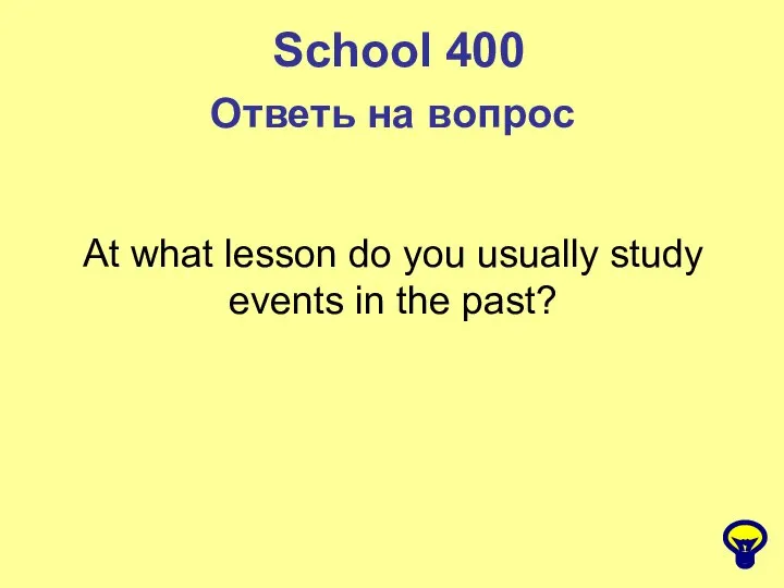 School 400 Ответь на вопрос At what lesson do you usually study events in the past?