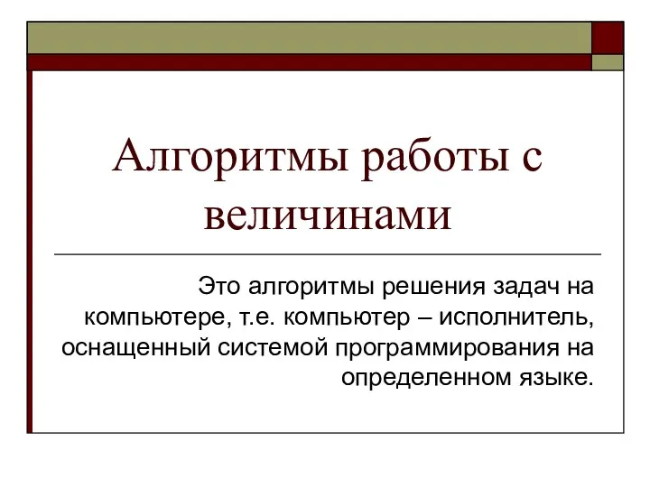 Алгоритмы работы с величинами Это алгоритмы решения задач на компьютере, т.е.