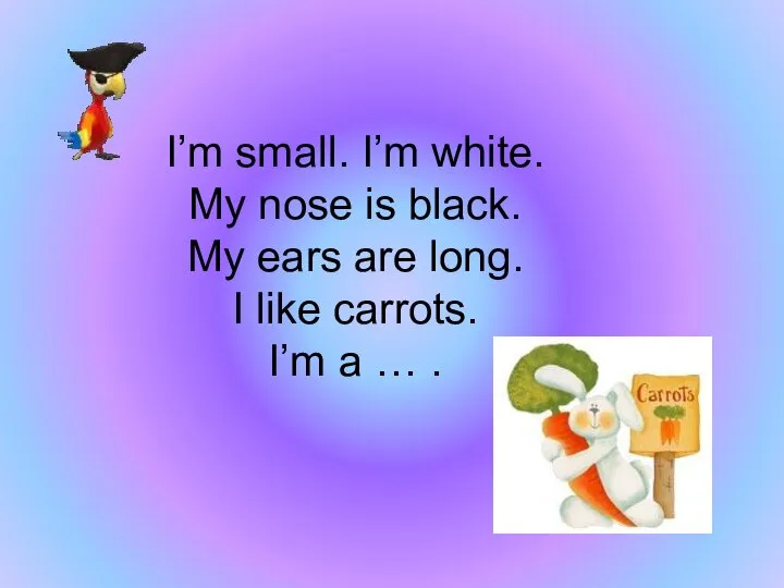 I’m small. I’m white. My nose is black. My ears are