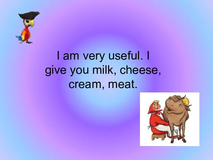 I am very useful. I give you milk, cheese, cream, meat.