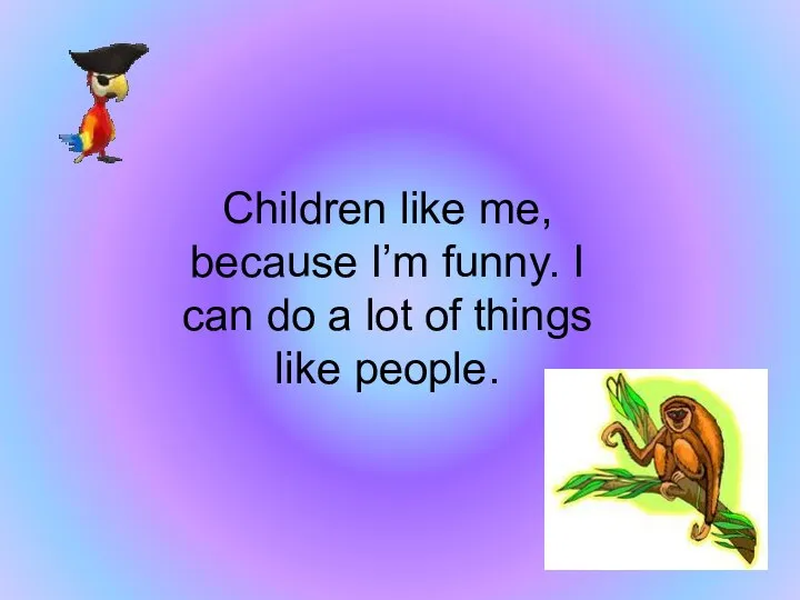 Children like me, because I’m funny. I can do a lot of things like people.