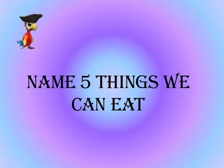 Name 5 things we can eat