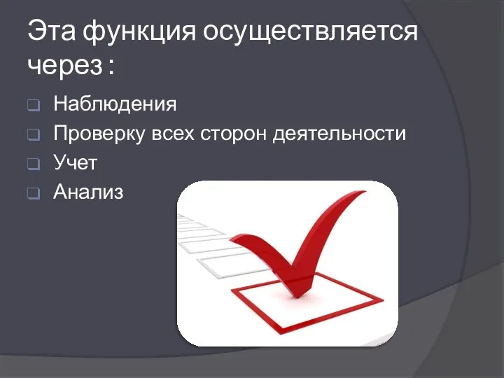 Эта функция осуществляется через : Наблюдения Проверку всех сторон деятельности Учет Анализ