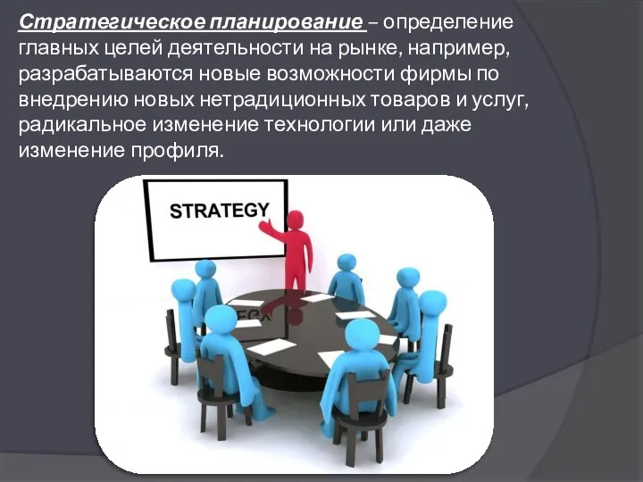 Стратегическое планирование – определение главных целей деятельности на рынке, например, разрабатываются