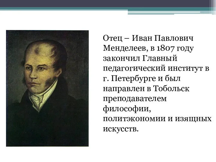 Отец – Иван Павлович Менделеев, в 1807 году закончил Главный педагогический