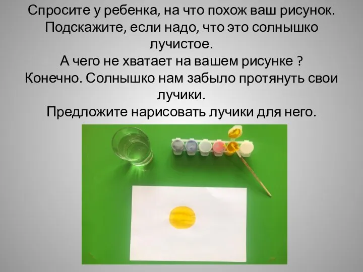 Спросите у ребенка, на что похож ваш рисунок. Подскажите, если надо,