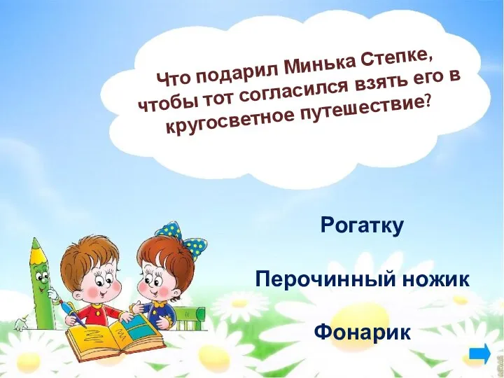 Что подарил Минька Степке, чтобы тот согласился взять его в кругосветное путешествие? Рогатку Перочинный ножик Фонарик