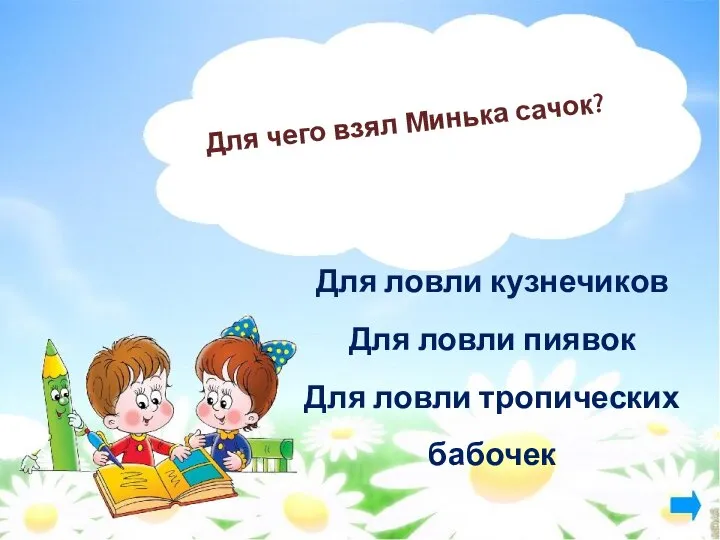 Для чего взял Минька сачок? Для ловли кузнечиков Для ловли пиявок Для ловли тропических бабочек