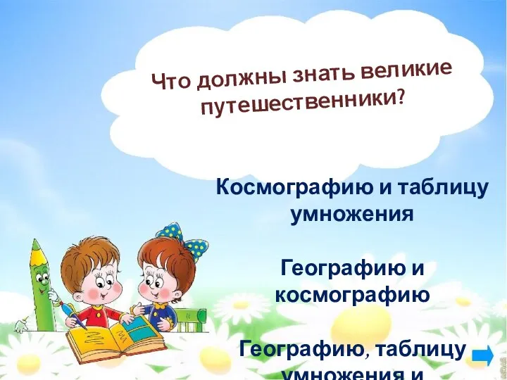 Что должны знать великие путешественники? Космографию и таблицу умножения Географию и