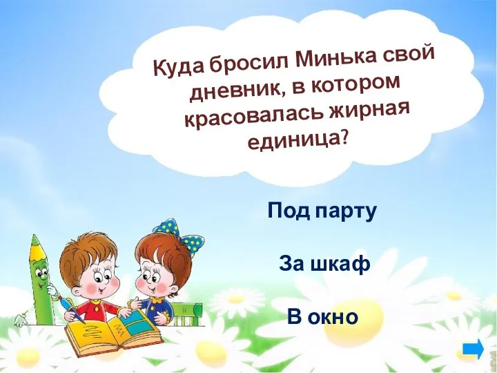 Куда бросил Минька свой дневник, в котором красовалась жирная единица? Под парту За шкаф В окно