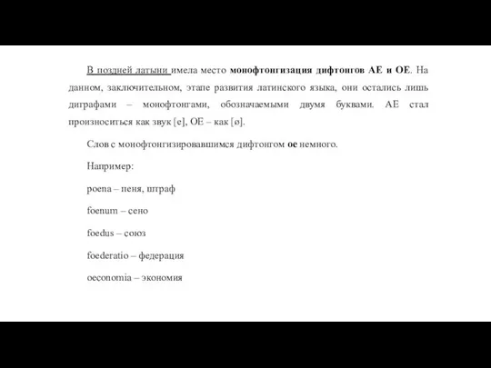 В поздней латыни имела место монофтонгизация дифтонгов AE и ОЕ. На