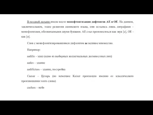 В поздней латыни имела место монофтонгизация дифтонгов AE и ОЕ. На