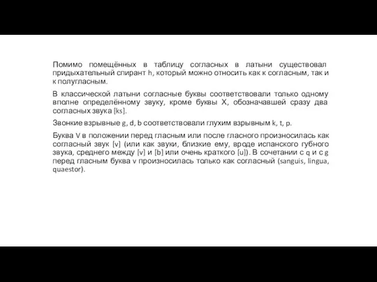 Помимо помещённых в таблицу согласных в латыни существовал придыхательный спирант h,