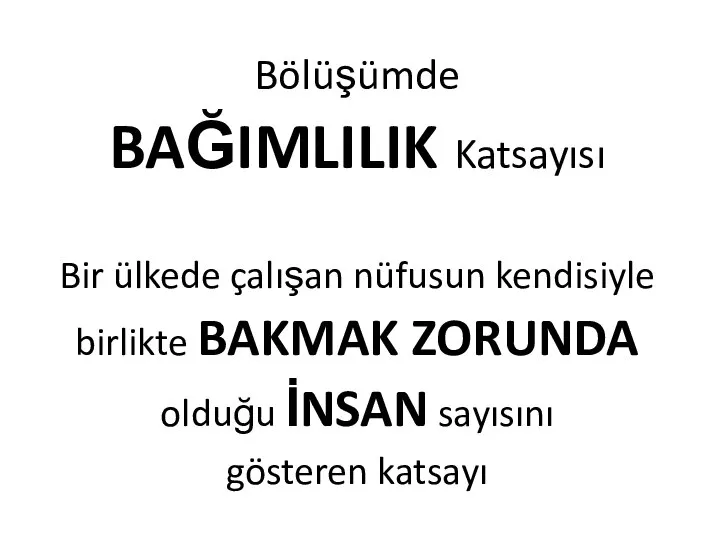 Bölüşümde BAĞIMLILIK Katsayısı Bir ülkede çalışan nüfusun kendisiyle birlikte BAKMAK ZORUNDA olduğu İNSAN sayısını gösteren katsayı