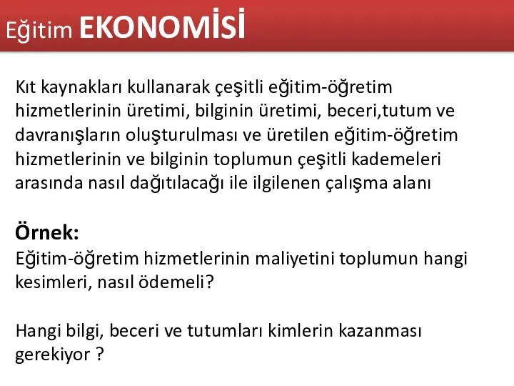 Eğitim EKONOMİSİ Kıt kaynakları kullanarak çeşitli eğitim-öğretim hizmetlerinin üretimi, bilginin üretimi,