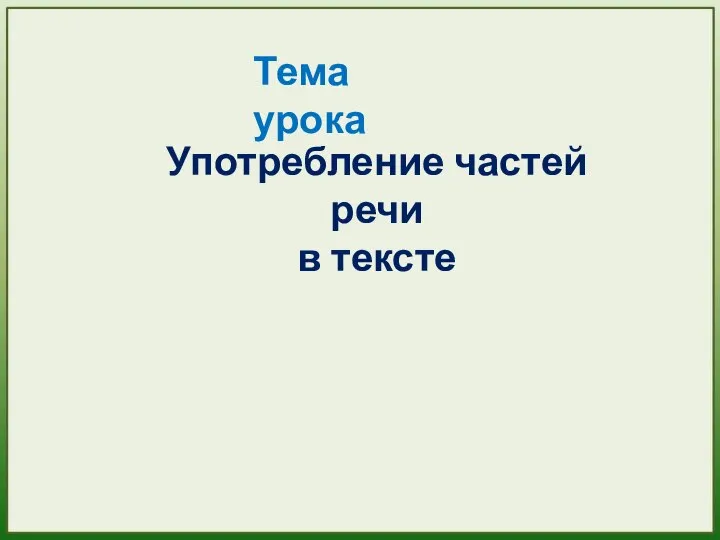 Тема урока Употребление частей речи в тексте