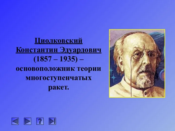 Циолковский Константин Эдуардович (1857 – 1935) – основоположник теории многоступенчатых ракет.