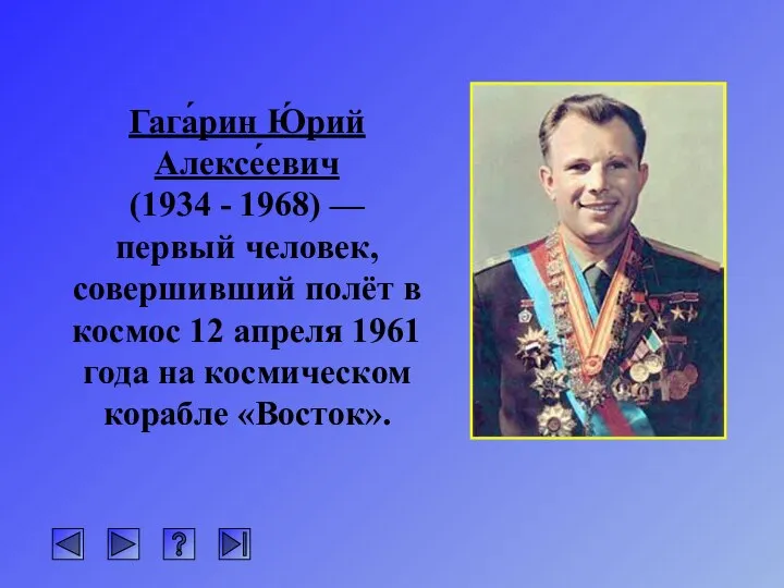 Гага́рин Ю́рий Алексе́евич (1934 - 1968) — первый человек, совершивший полёт