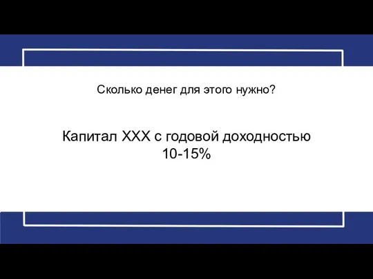 Сколько денег для этого нужно? Капитал XXX с годовой доходностью 10-15%