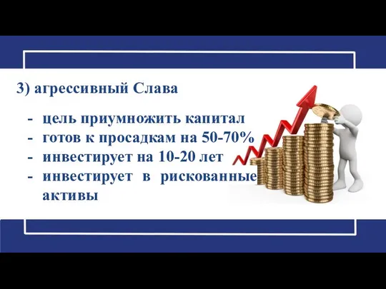 3) агрессивный Слава цель приумножить капитал готов к просадкам на 50-70%