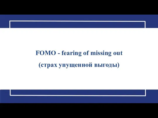 FOMO - fearing of missing out (страх упущенной выгоды)