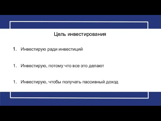 Цель инвестирования Инвестирую ради инвестиций Инвестирую, потому что все это делают Инвестирую, чтобы получать пассивный доход