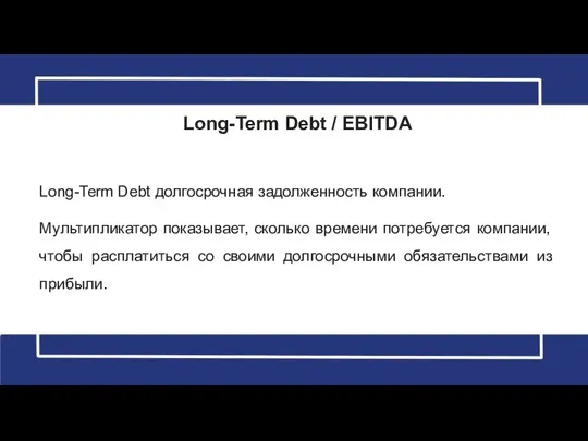 Long-Term Debt / EBITDA Long-Term Debt долгосрочная задолженность компании. Мультипликатор показывает,