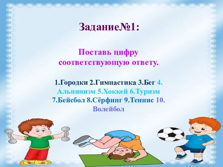 Задание№1: Поставь цифру соответствующую ответу. 1.Городки 2.Гимнастика 3.Бег 4.Альпинизм 5.Хоккей 6.Туризм