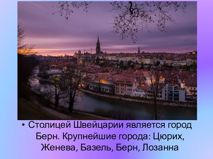 Столицей Швейцарии является город Берн. Крупнейшие города: Цюрих, Женева, Базель, Берн, Лозанна