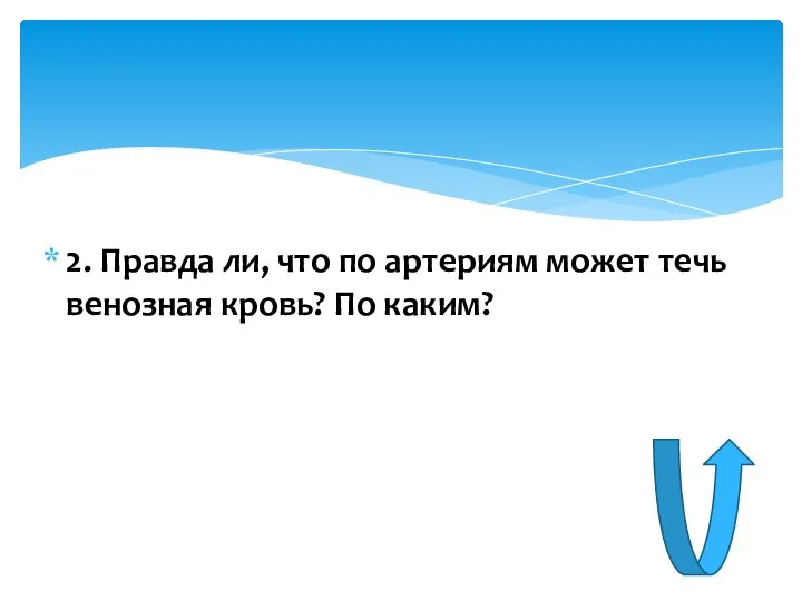 2. Правда ли, что по артериям может течь венозная кровь? По каким?