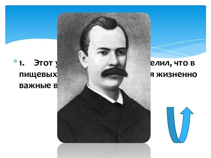 1. Этот ученый впервые определил, что в пищевых продуктах содержатся жизненно важные вещества – витамины.