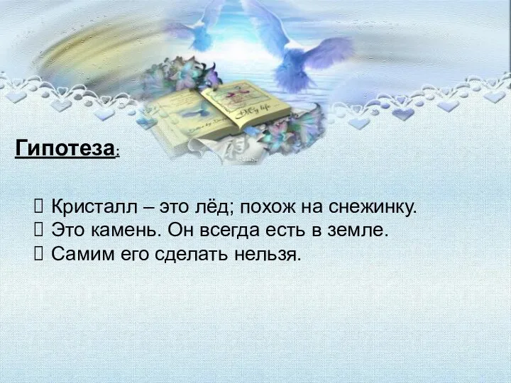 Гипотеза: Кристалл – это лёд; похож на снежинку. Это камень. Он