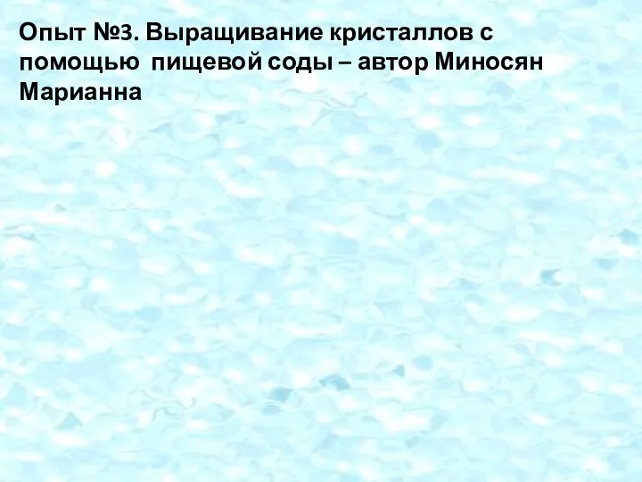 Опыт №3. Выращивание кристаллов с помощью пищевой соды – автор Миносян Марианна