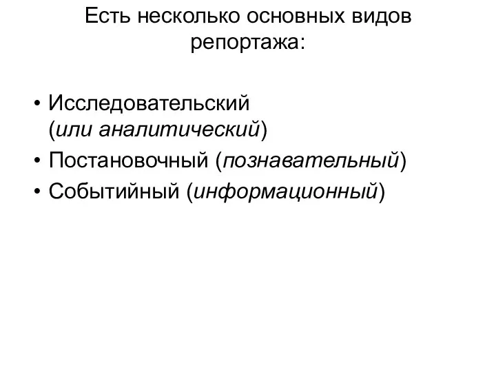 Есть несколько основных видов репортажа: Исследовательский (или аналитический) Постановочный (познавательный) Событийный (информационный)