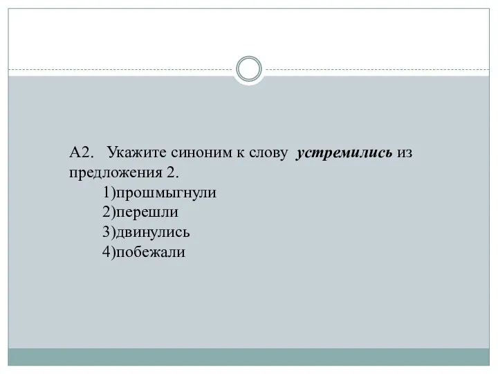 А2. Укажите синоним к слову устремились из предложения 2. 1)прошмыгнули 2)перешли 3)двинулись 4)побежали