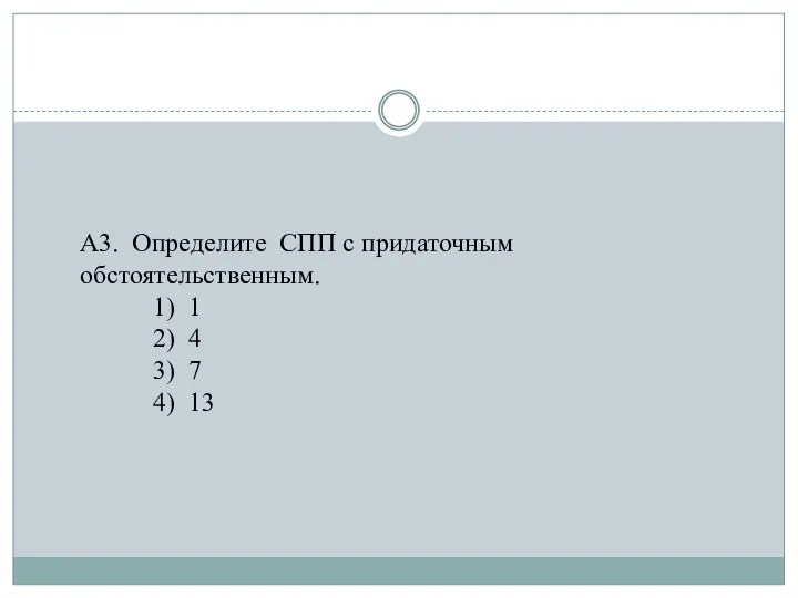 А3. Определите СПП с придаточным обстоятельственным. 1) 1 2) 4 3) 7 4) 13