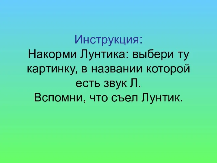 Инструкция: Накорми Лунтика: выбери ту картинку, в названии которой есть звук Л. Вспомни, что съел Лунтик.