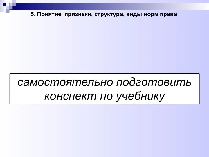 5. Понятие, признаки, структура, виды норм права самостоятельно подготовить конспект по учебнику