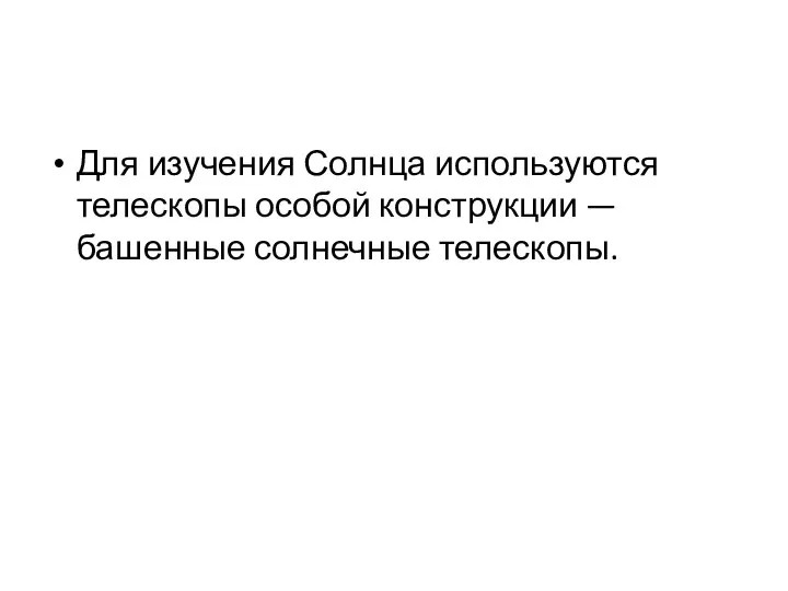 Для изучения Солнца используются телескопы особой конструкции — башенные солнечные телескопы.