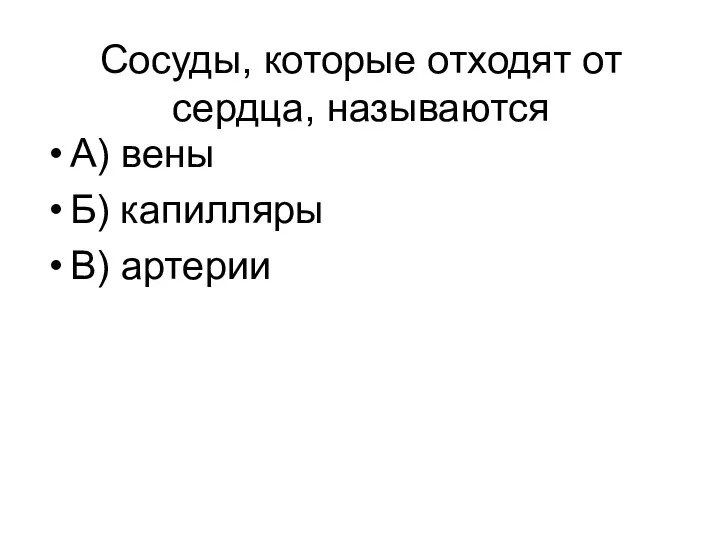 Сосуды, которые отходят от сердца, называются А) вены Б) капилляры В) артерии