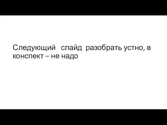 Следующий слайд разобрать устно, в конспект – не надо