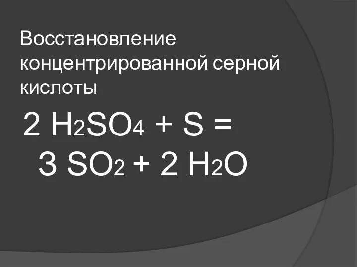 Восстановление концентрированной серной кислоты 2 Н2SO4 + S = З SO2 + 2 Н2O