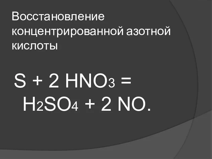 Восстановление концентрированной азотной кислоты S + 2 HNO3 = Н2SO4 + 2 NO.