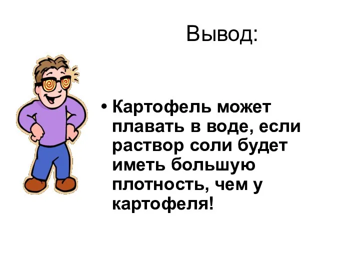 Вывод: Картофель может плавать в воде, если раствор соли будет иметь большую плотность, чем у картофеля!