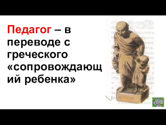 Педагог – в переводе с греческого «сопровождающий ребенка»