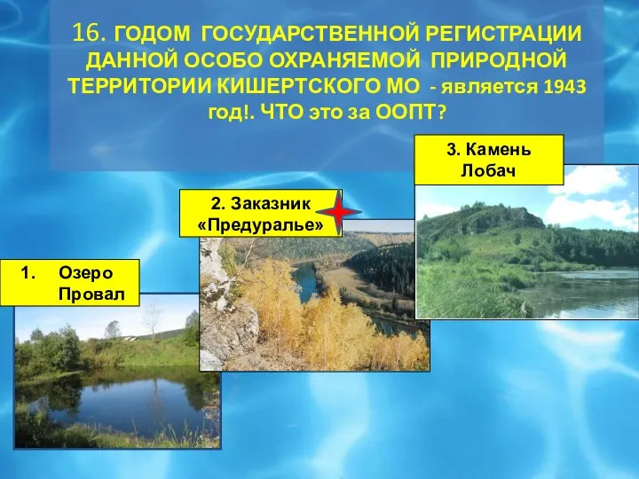 16. ГОДОМ ГОСУДАРСТВЕННОЙ РЕГИСТРАЦИИ ДАННОЙ ОСОБО ОХРАНЯЕМОЙ ПРИРОДНОЙ ТЕРРИТОРИИ КИШЕРТСКОГО МО