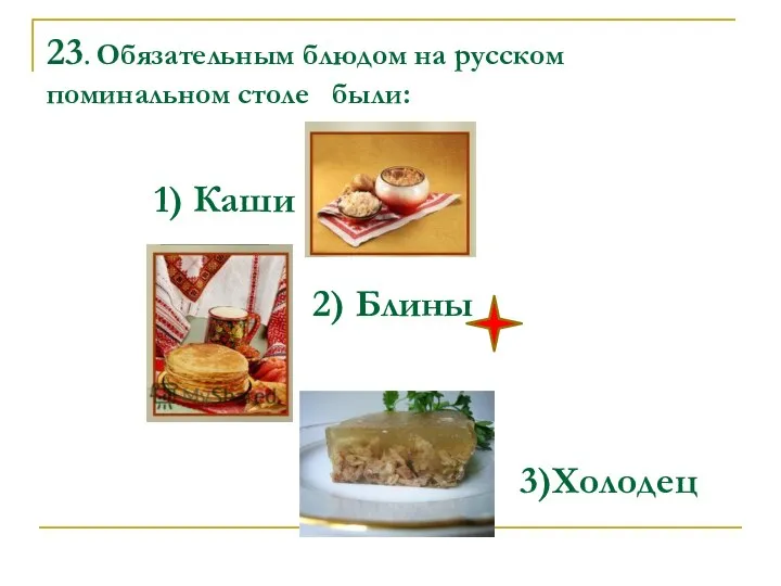 23. Обязательным блюдом на русском поминальном столе были: 1) Каши 2) Блины 3)Холодец