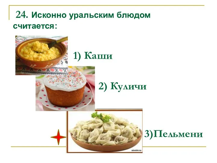 24. Исконно уральским блюдом считается: 1) Каши 2) Куличи 3)Пельмени